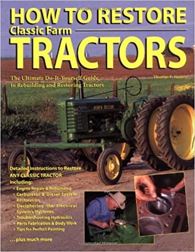 How to Restore Classic Farm Tractors - The Ultimate Do-It-Yourself Guide to Rebuilding and Restoring Tractors